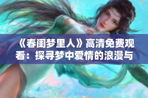 《春闺梦里人》高清免费观看：探寻梦中爱情的浪漫与现实纠葛