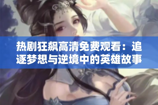 热剧狂飙高清免费观看：追逐梦想与逆境中的英雄故事