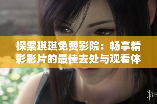 探索琪琪免费影院：畅享精彩影片的最佳去处与观看体验