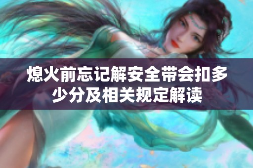 熄火前忘记解安全带会扣多少分及相关规定解读