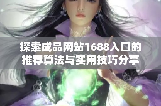探索成品网站1688入口的推荐算法与实用技巧分享