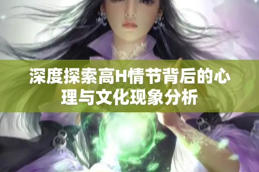 深度探索高H情节背后的心理与文化现象分析