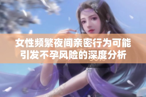 女性频繁夜间亲密行为可能引发不孕风险的深度分析