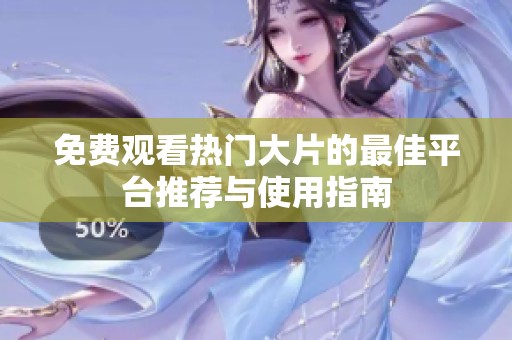 免费观看热门大片的最佳平台推荐与使用指南