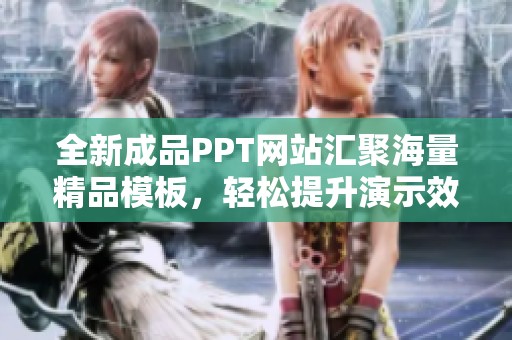 全新成品PPT网站汇聚海量精品模板，轻松提升演示效果