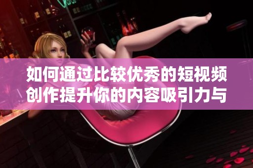 如何通过比较优秀的短视频创作提升你的内容吸引力与影响力