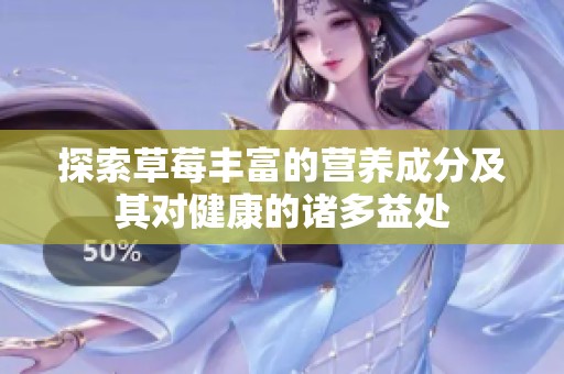 探索草莓丰富的营养成分及其对健康的诸多益处