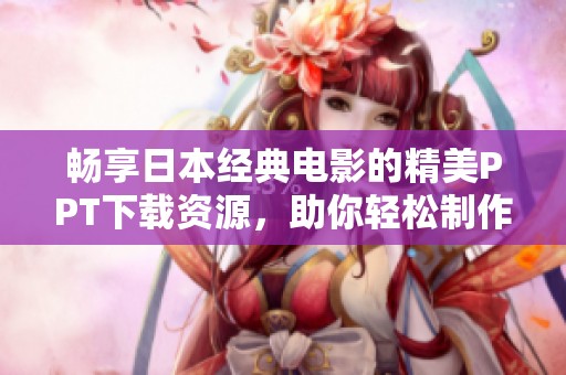 畅享日本经典电影的精美PPT下载资源，助你轻松制作精彩演示文稿