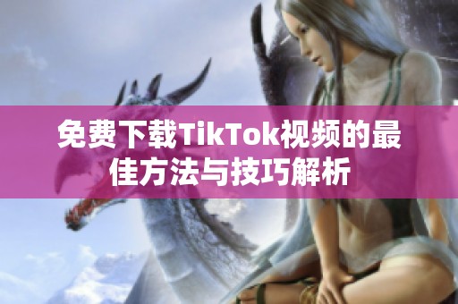 免费下载TikTok视频的最佳方法与技巧解析