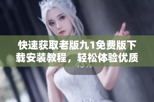 快速获取老版九1免费版下载安装教程，轻松体验优质功能