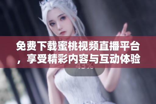 免费下载蜜桃视频直播平台，享受精彩内容与互动体验