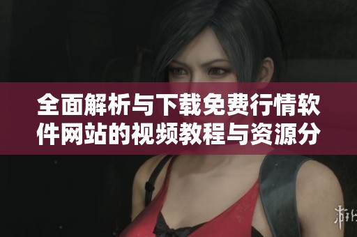 全面解析与下载免费行情软件网站的视频教程与资源分享