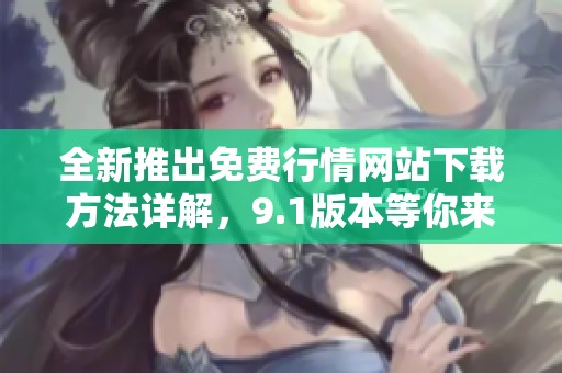 全新推出免费行情网站下载方法详解，9.1版本等你来体验