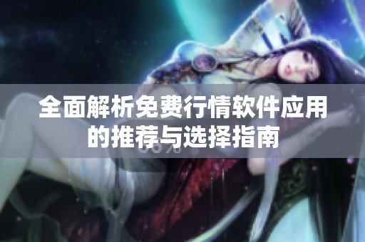 全面解析免费行情软件应用的推荐与选择指南