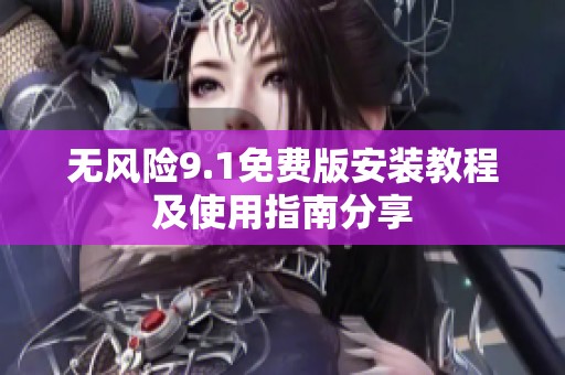 无风险9.1免费版安装教程及使用指南分享