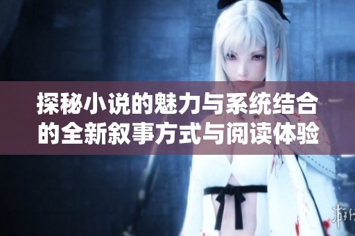 探秘小说的魅力与系统结合的全新叙事方式与阅读体验
