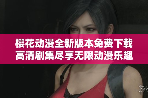 樱花动漫全新版本免费下载高清剧集尽享无限动漫乐趣