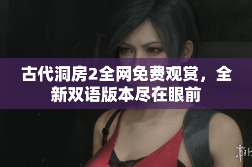 古代洞房2全网免费观赏，全新双语版本尽在眼前