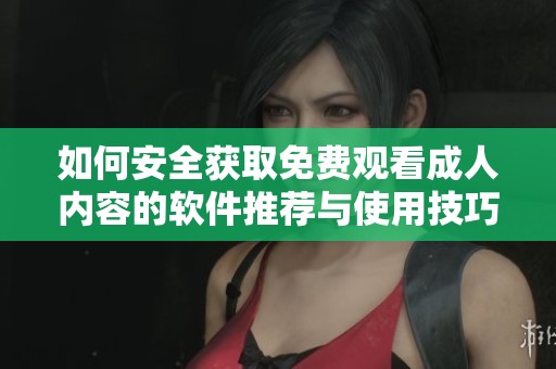 如何安全获取免费观看成人内容的软件推荐与使用技巧