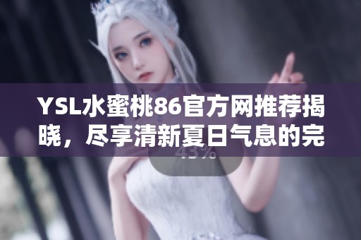 YSL水蜜桃86官方网推荐揭晓，尽享清新夏日气息的完美选择