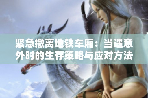 紧急撤离地铁车厢：当遇意外时的生存策略与应对方法