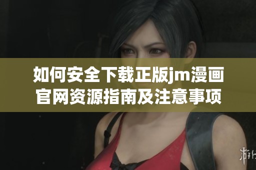 如何安全下载正版jm漫画官网资源指南及注意事项