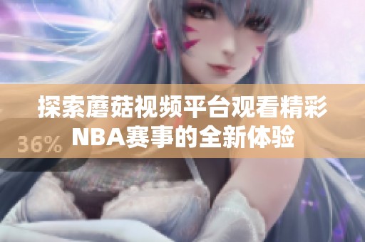 探索蘑菇视频平台观看精彩NBA赛事的全新体验