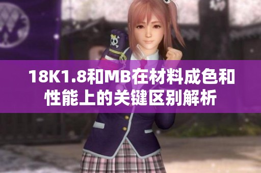 18K1.8和MB在材料成色和性能上的关键区别解析
