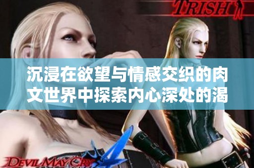 沉浸在欲望与情感交织的肉文世界中探索内心深处的渴望与悸动