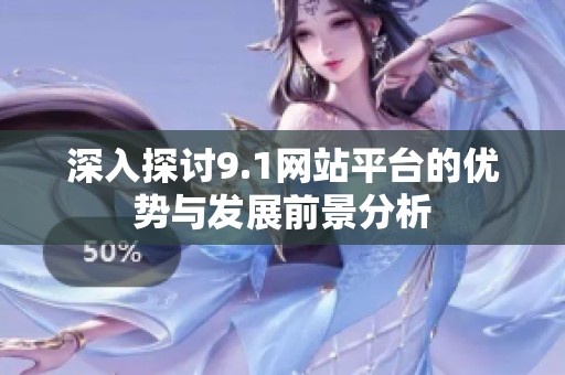 深入探讨9.1网站平台的优势与发展前景分析