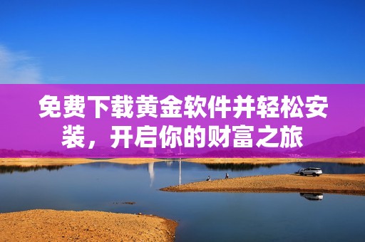 免费下载黄金软件并轻松安装，开启你的财富之旅