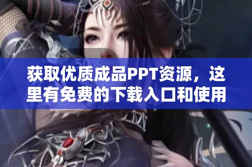 获取优质成品PPT资源，这里有免费的下载入口和使用指南