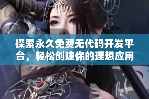 探索永久免费无代码开发平台，轻松创建你的理想应用程序