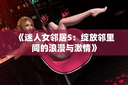 《迷人女邻居5：绽放邻里间的浪漫与激情》