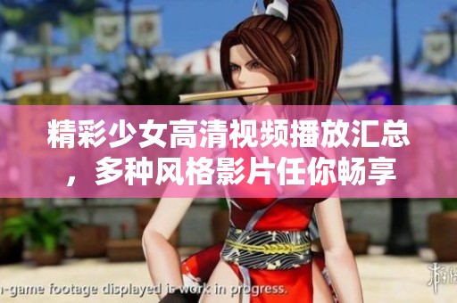 精彩少女高清视频播放汇总，多种风格影片任你畅享