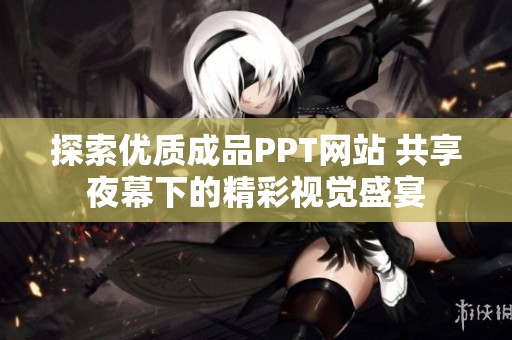探索优质成品PPT网站 共享夜幕下的精彩视觉盛宴