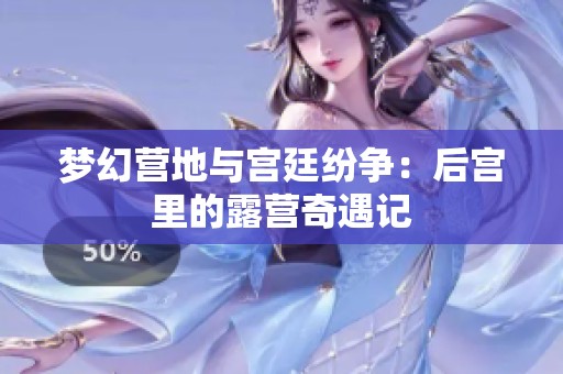 梦幻营地与宫廷纷争：后宫里的露营奇遇记