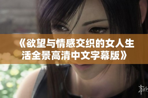 《欲望与情感交织的女人生活全景高清中文字幕版》