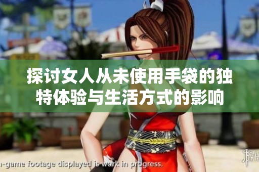 探讨女人从未使用手袋的独特体验与生活方式的影响