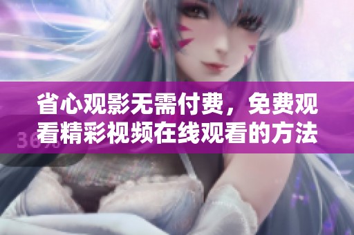 省心观影无需付费，免费观看精彩视频在线观看的方法大揭秘