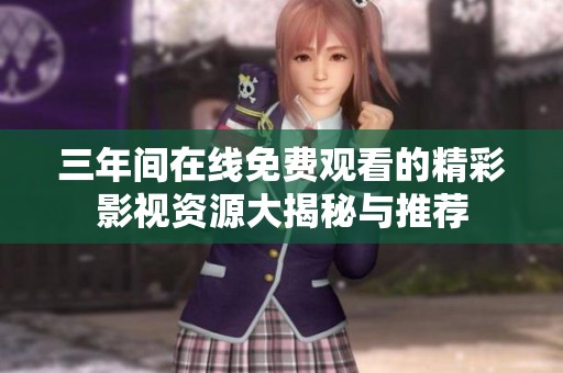 三年间在线免费观看的精彩影视资源大揭秘与推荐