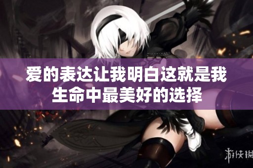 爱的表达让我明白这就是我生命中最美好的选择