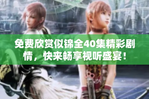 免费欣赏似锦全40集精彩剧情，快来畅享视听盛宴！