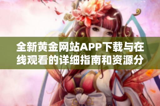 全新黄金网站APP下载与在线观看的详细指南和资源分享