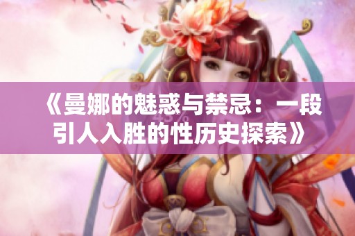 《曼娜的魅惑与禁忌：一段引人入胜的性历史探索》