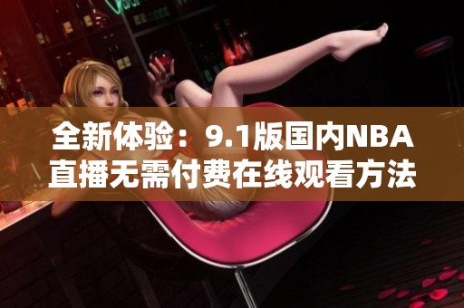 全新体验：9.1版国内NBA直播无需付费在线观看方法揭秘