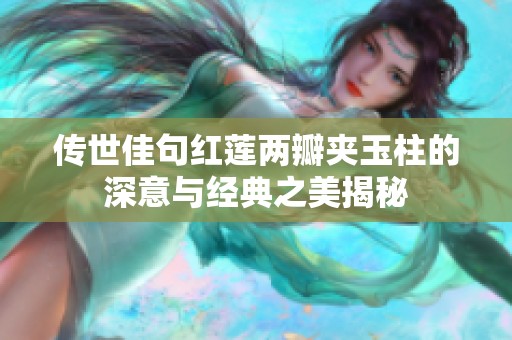 传世佳句红莲两瓣夹玉柱的深意与经典之美揭秘