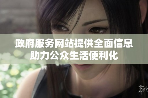 政府服务网站提供全面信息助力公众生活便利化