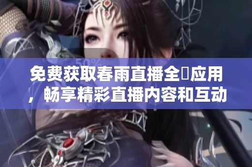 免费获取春雨直播全婐应用，畅享精彩直播内容和互动体验