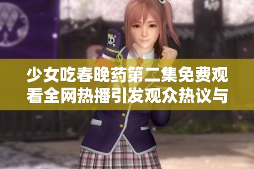 少女吃春晚药第二集免费观看全网热播引发观众热议与期待